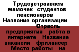 Трудоустраиваем мамочек, студентов, пенсионеров. › Название организации ­ Lets-try › Отрасль предприятия ­ рабта в интернете › Название вакансии ­ фрилансер › Место работы ­ на дому › Подчинение ­ Рукаводителю › Минимальный оклад ­ 5 000 › Максимальный оклад ­ 50 000 › Возраст от ­ 16 › Возраст до ­ 70 - Приморский край, Артем г. Работа » Вакансии   